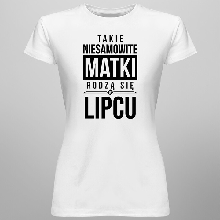 Takie niesamowite matki rodzą się w lipcu - damska koszulka z nadrukiem