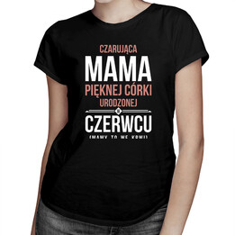 Czarująca mama pięknej córki urodzonej w czerwcu - damska koszulka z nadrukiem