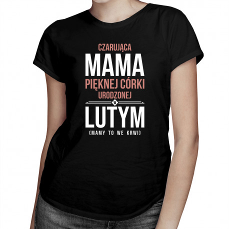 Czarująca mama pięknej córki urodzonej w lutym - damska koszulka z nadrukiem