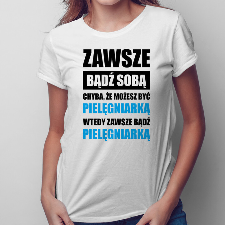 Zawsze bądź sobą chyba, że możesz być pielęgniarką wtedy zawsze bądź pielęgniarką - damska koszulka z nadrukiem