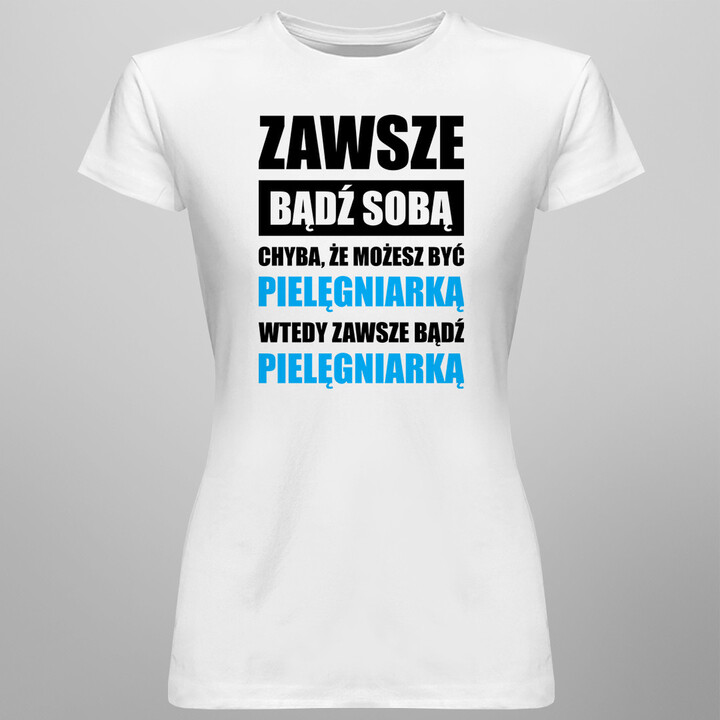 Zawsze bądź sobą chyba, że możesz być pielęgniarką wtedy zawsze bądź pielęgniarką - damska koszulka z nadrukiem
