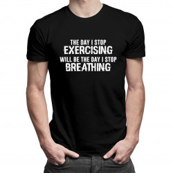 The day I stop exercising will be the day I stop breathing - męska koszulka z nadrukiem