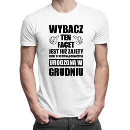 Wybacz ten facet jest już zajęty przez seksowną dziewczynę urodzoną w grudniu - męska koszulka z nadrukiem