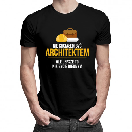 Nie chciałem być architektem, ale lepsze to, niż bycie biednym - męska koszulka z nadrukiem