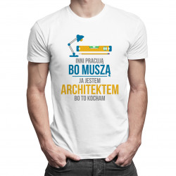Inni pracują, bo muszą - ja jestem architektem, bo to kocham - męska koszulka z nadrukiem