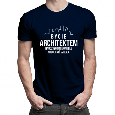 Bycie architektem nauczyło mnie o wiele więcej, niż szkoła - męska koszulka z nadrukiem