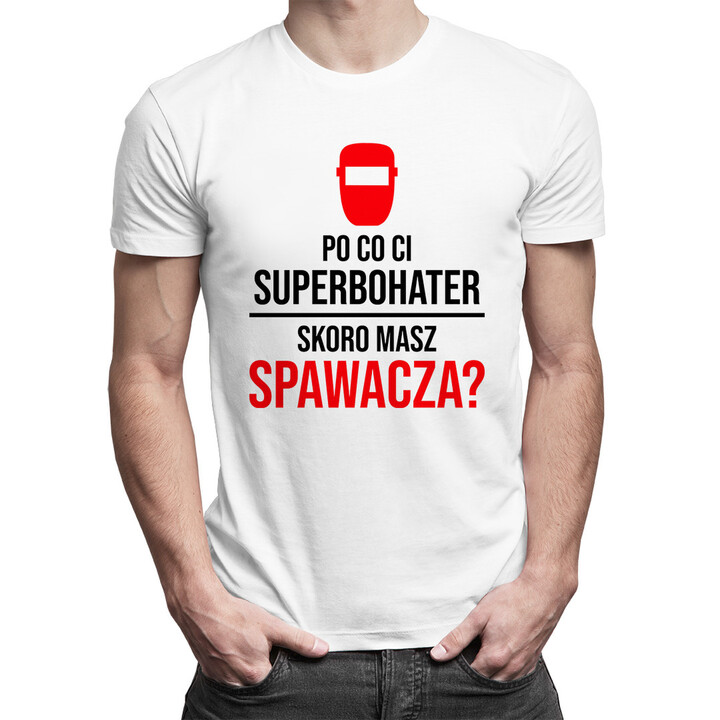 Po co Ci superbohater, skoro masz spawacza? - męska koszulka z nadrukiem