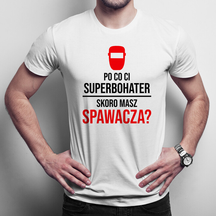 Po co Ci superbohater, skoro masz spawacza? - męska koszulka z nadrukiem
