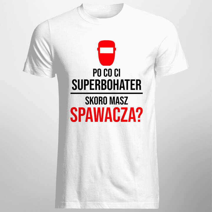Po co Ci superbohater, skoro masz spawacza? - męska koszulka z nadrukiem