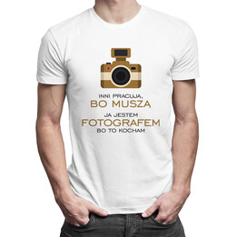 Inni pracują, bo muszą - ja jestem fotografem, bo to kocham - męska koszulka z nadrukiem