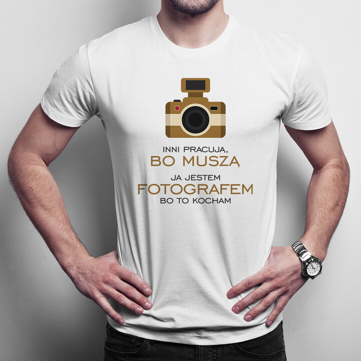 Inni pracują, bo muszą - ja jestem fotografem, bo to kocham - męska koszulka z nadrukiem