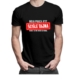 Moja praca jest ściśle tajna - nawet ja nie wiem co robię - męska koszulka z nadrukiem