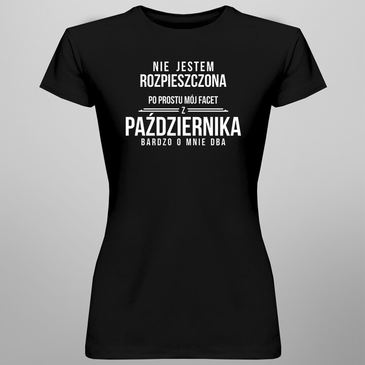 Nie jestem rozpieszczona, po prostu mój facet z października bardzo o mnie dba - damska koszulka z nadrukiem
