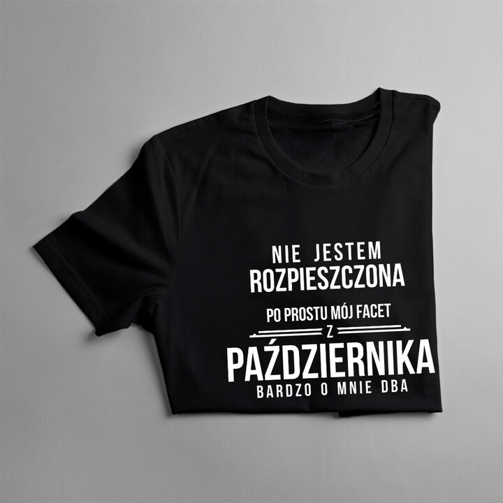 Nie jestem rozpieszczona, po prostu mój facet z października bardzo o mnie dba - damska koszulka z nadrukiem