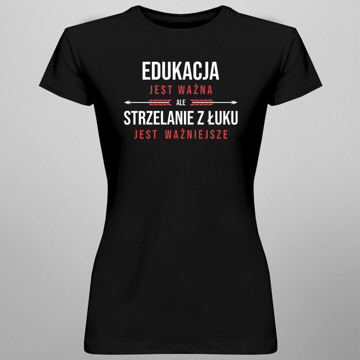 Edukacja jest ważna, ale strzelanie z łuku jest ważniejsze - damska koszulka z nadrukiem