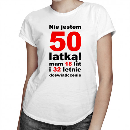 Nie jestem 50-latką! Mam 18 lat i 32-letnie doświadczenie - damska koszulka z nadrukiem