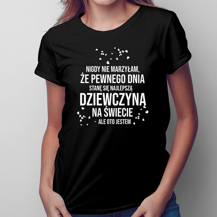 Nigdy nie marzyłam, że pewnego dnia stanę się najlepszą dziewczyną - damska koszulka z nadrukiem