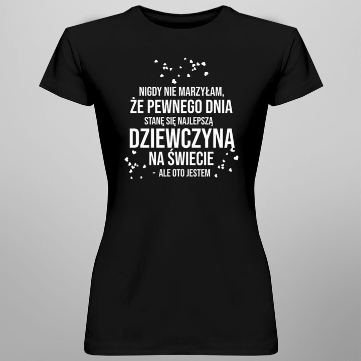 Nigdy nie marzyłam, że pewnego dnia stanę się najlepszą dziewczyną - damska koszulka z nadrukiem