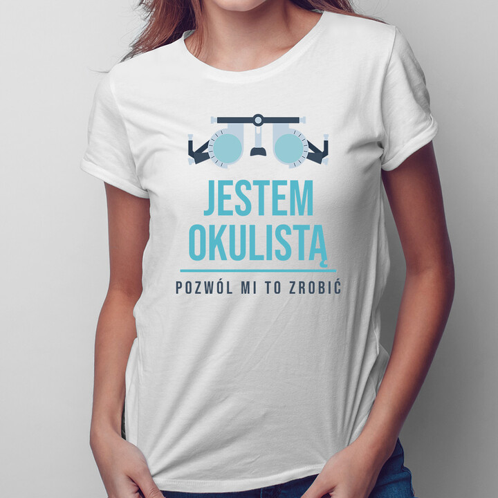 Jestem okulistą, pozwól mi to zrobić - damska koszulka z nadrukiem