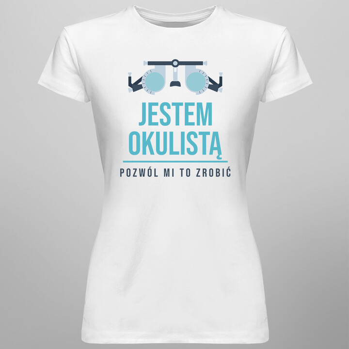 Jestem okulistą, pozwól mi to zrobić - damska koszulka z nadrukiem
