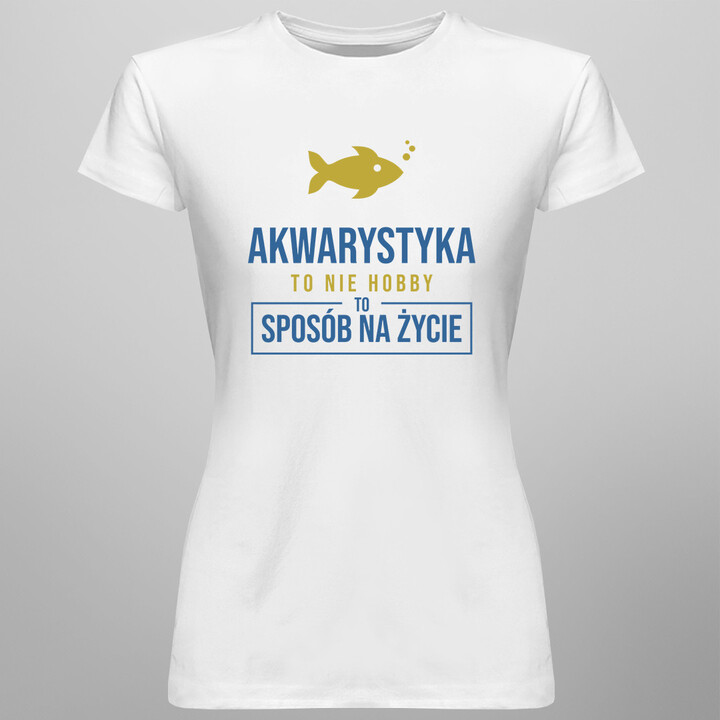 Akwarystyka  to nie hobby, to sposób na życie - damska koszulka z nadrukiem