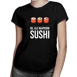 Ok, ale najpierw sushi - damska koszulka z nadrukiem