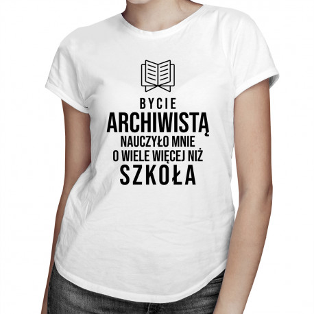 Bycie archiwistą nauczyło mnie o wiele więcej niż szkoła - damska koszulka z nadrukiem