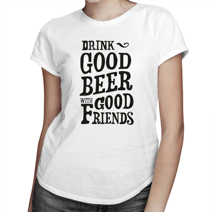 Drink good beer with good friends - damska koszulka z nadrukiem