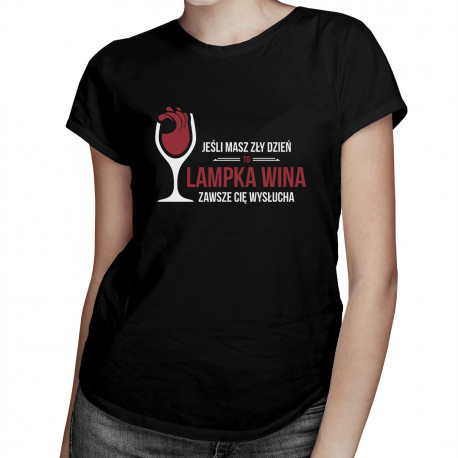 Jeśli masz zły dzień, to lampka wina zawsze Cię wysłucha - damska koszulka z nadrukiem