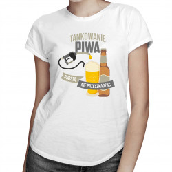 Tankowanie piwa, proszę nie przeszkadzać - damska koszulka z nadrukiem