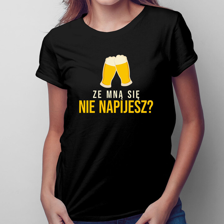 Ze mną się nie napijesz? - damska koszulka z nadrukiem