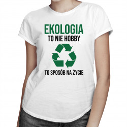 Ekologia to nie hobby, to sposób na życie - damska koszulka z nadrukiem