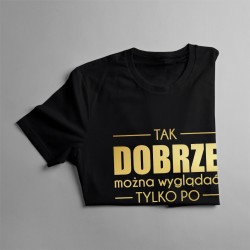 Tak dobrze można wyglądać tylko po 40 - damska koszulka z nadrukiem