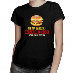 Nie ma bardziej szczerej miłości niż miłość do jedzenia - damska koszulka z nadrukiem