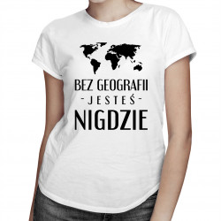 Bez geografii jesteś nigdzie - damska koszulka z nadrukiem