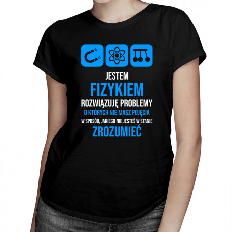 Jestem fizykiem, rozwiązuję problemy – damska koszulka z nadrukiem