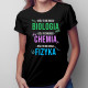 Biologia, chemia, fizyka - damska koszulka z nadrukiem