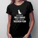 Potrzeba wiele odwagi, żeby zostać treserem psów - damska  koszulka z nadrukiem