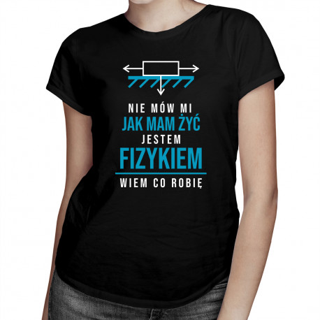 Nie mów mi jak mam żyć, jestem fizykiem - damska koszulka z nadrukiem