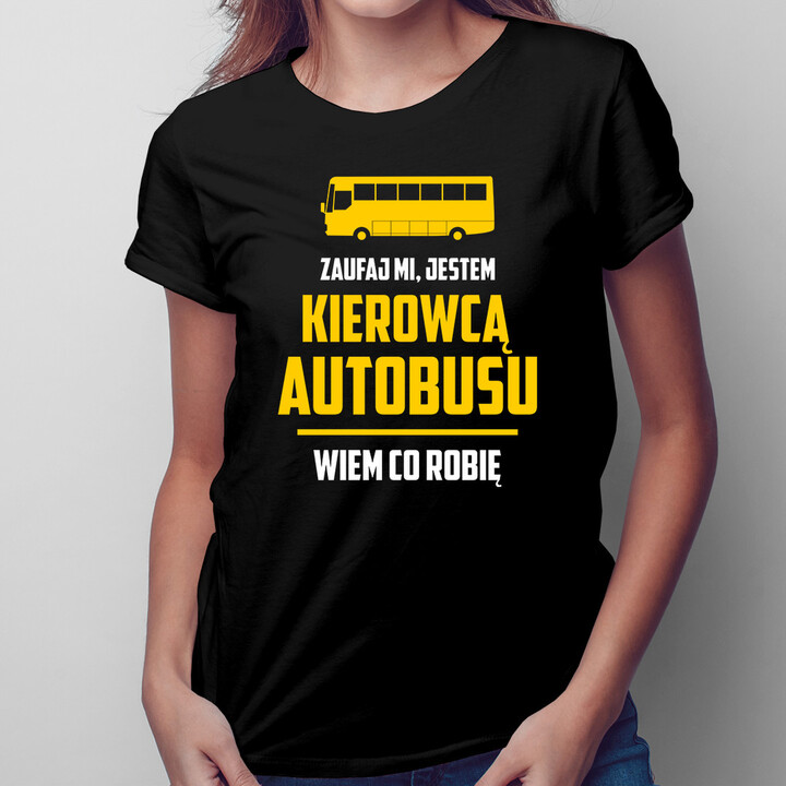 Zaufaj mi, jestem kierowcą autobusu, wiem co robię - damska koszulka z nadrukiem