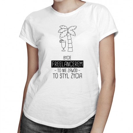 Bycie freelancerem to nie zawód, to styl życia - damska koszulka z nadrukiem