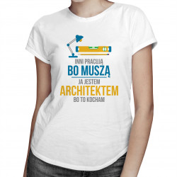 Inni pracują, bo muszą - ja jestem architektem, bo to kocham - damska koszulka z nadrukiem
