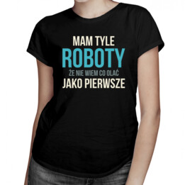 Mam tyle roboty - damska koszulka z nadrukiem