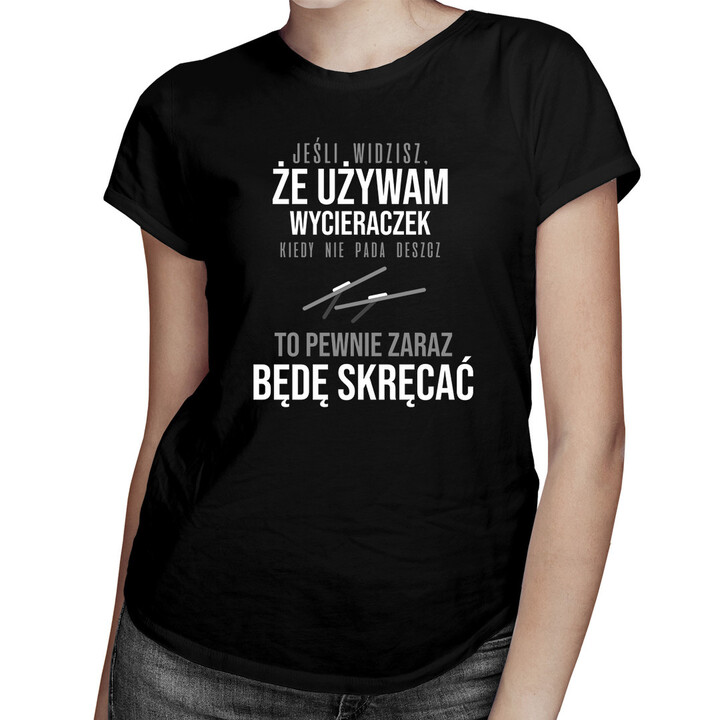 Jeśli widzisz, że używam wycieraczek kiedy nie pada deszcz - damska koszulka z nadrukiem