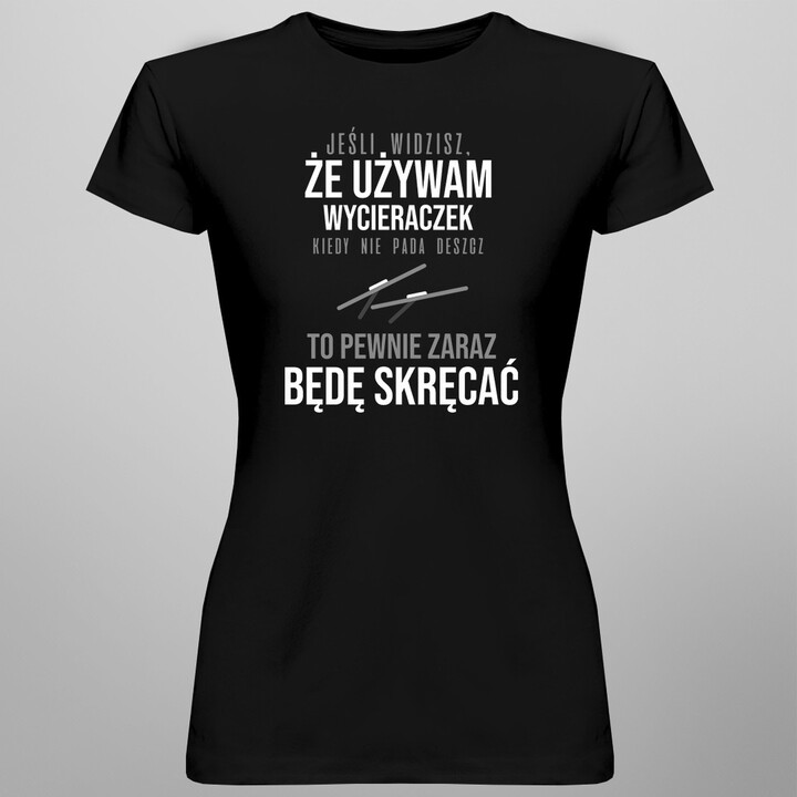 Jeśli widzisz, że używam wycieraczek kiedy nie pada deszcz - damska koszulka z nadrukiem