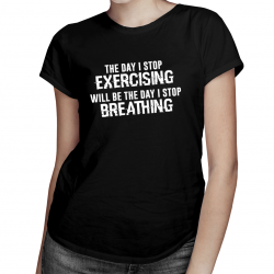 The day I stop exercising will be the day I stop breathing - damska koszulka z nadrukiem