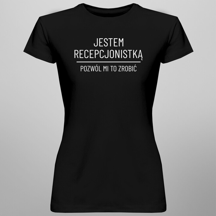 Jestem recepcjonistką, pozwól mi to zrobić - damska koszulka z nadrukiem