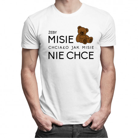 Żeby MISIE chciało jak MISIE nie chce  - męska koszulka z nadrukiem