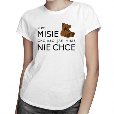 Żeby MISIE chciało jak MISIE nie chce - damska koszulka z nadrukiem