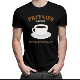 Przynieś mi kawę, potem pogadamy - męska koszulka z nadrukiem